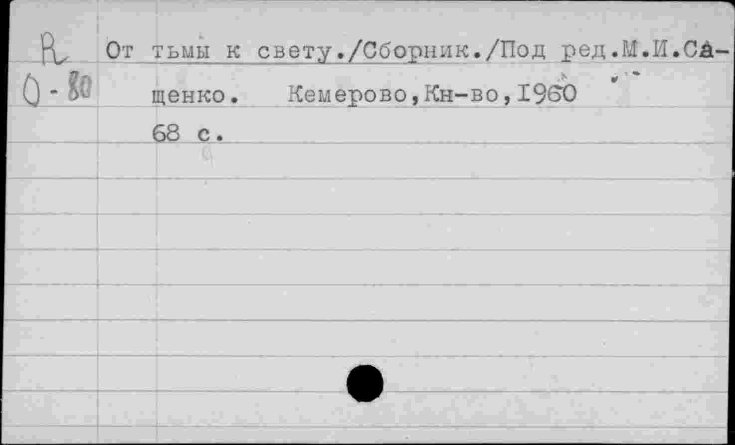 ﻿От тьмы к свету. / Об ори и к. /По д р е д. М
и.са
щенко. Кемерово,Кн-во,1950